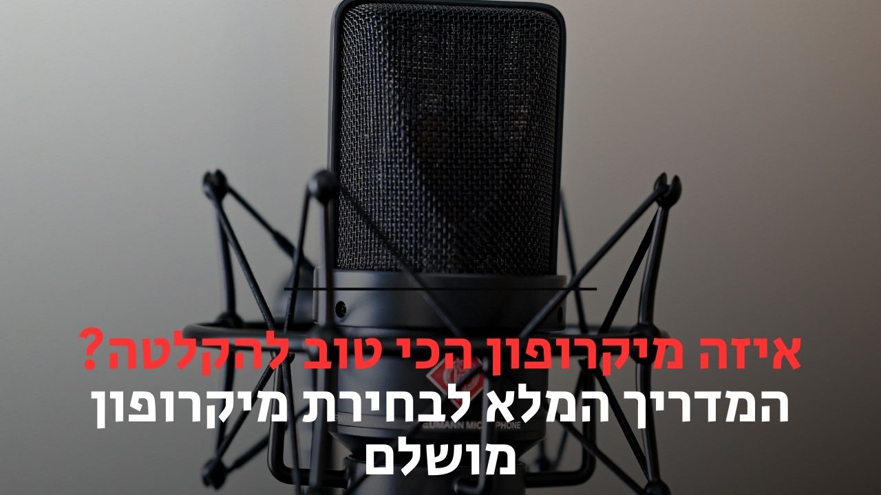 איזה מיקרופון הכי טוב להקלטה